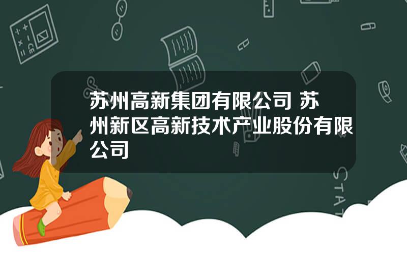 苏州高新集团有限公司 苏州新区高新技术产业股份有限公司